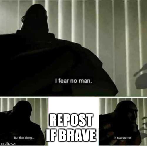 I fear no man | REPOST IF BRAVE | image tagged in i fear no man | made w/ Imgflip meme maker