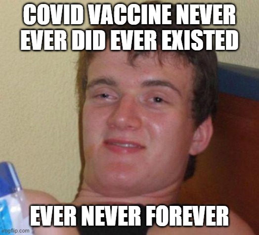Covid Vaccine | COVID VACCINE NEVER EVER DID EVER EXISTED; EVER NEVER FOREVER | image tagged in stoned guy | made w/ Imgflip meme maker