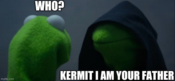 Evil Kermit Meme | WHO? KERMIT I AM YOUR FATHER | image tagged in memes,evil kermit | made w/ Imgflip meme maker