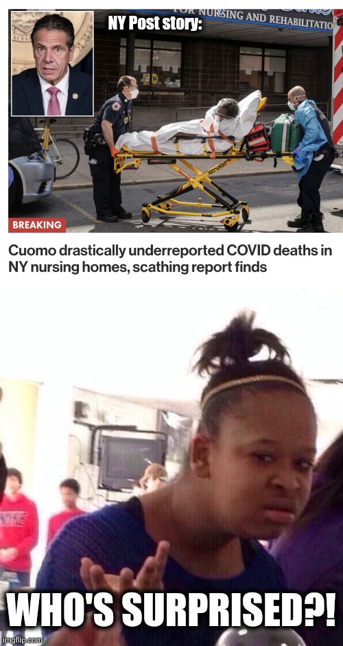 If Cuomo was a Republican, he'd ALREADY be in prison! | NY Post story:; WHO'S SURPRISED?! | image tagged in memes,black girl wat,andrew cuomo,new york,nursing homes,coronavirus | made w/ Imgflip meme maker