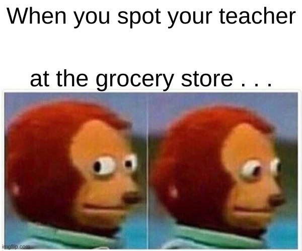 When You Spot Your Teacher at the Grocery Store . . . | When you spot your teacher; at the grocery store . . . | image tagged in memes,monkey puppet | made w/ Imgflip meme maker