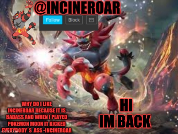 dont explain to me for i know what is up | HI IM BACK | image tagged in incineroar new announcement | made w/ Imgflip meme maker