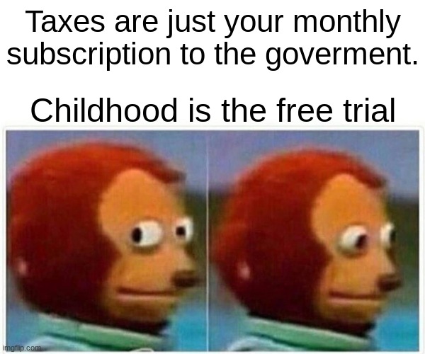 This is- WAIT... | Taxes are just your monthly subscription to the goverment. Childhood is the free trial | image tagged in memes,monkey puppet | made w/ Imgflip meme maker