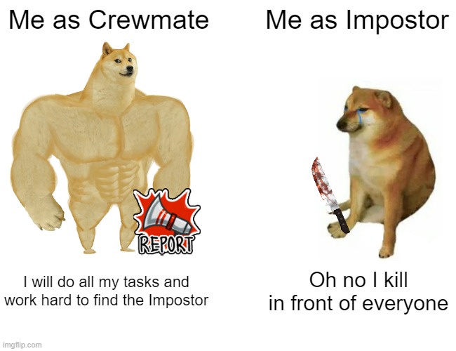 Cheems Sus | Me as Crewmate; Me as Impostor; I will do all my tasks and work hard to find the Impostor; Oh no I kill in front of everyone | image tagged in memes,buff doge vs cheems,among us,sus,funny | made w/ Imgflip meme maker