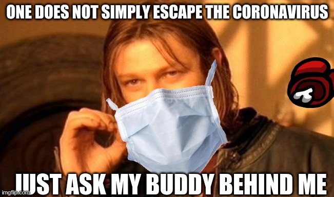 One Does Not Simply | ONE DOES NOT SIMPLY ESCAPE THE CORONAVIRUS; JUST ASK MY BUDDY BEHIND ME | image tagged in memes,one does not simply | made w/ Imgflip meme maker