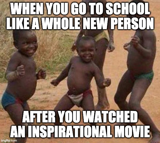 ayeee | WHEN YOU GO TO SCHOOL LIKE A WHOLE NEW PERSON; AFTER YOU WATCHED AN INSPIRATIONAL MOVIE | image tagged in yay | made w/ Imgflip meme maker