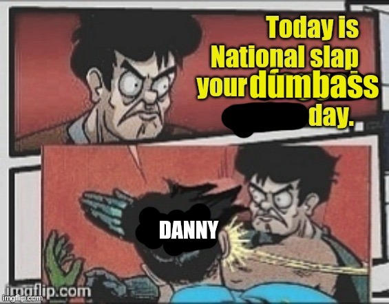 Today is national slap your dumbass day | DANNY | image tagged in today is national slap your dumbass day | made w/ Imgflip meme maker