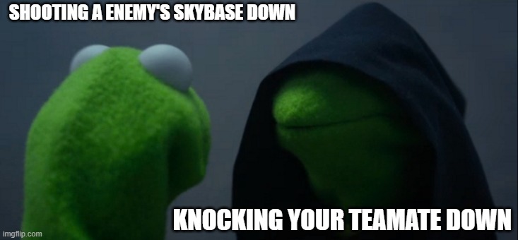 Evil Kermit Meme | SHOOTING A ENEMY'S SKYBASE DOWN; KNOCKING YOUR TEAMATE DOWN | image tagged in memes,evil kermit | made w/ Imgflip meme maker