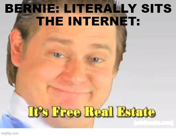 Free real estate it is | BERNIE: LITERALLY SITS
THE INTERNET: | image tagged in it's free real estate,funny,bernie sanders,memes,bernie sitting | made w/ Imgflip meme maker