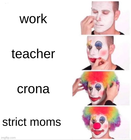 Clown Applying Makeup | work; teacher; crona; strict moms | image tagged in memes,clown applying makeup | made w/ Imgflip meme maker