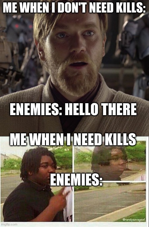 I hate this |  ME WHEN I DON'T NEED KILLS:; ENEMIES: HELLO THERE; ME WHEN I NEED KILLS; ENEMIES: | image tagged in obi wan hello there,black guy disappearing | made w/ Imgflip meme maker
