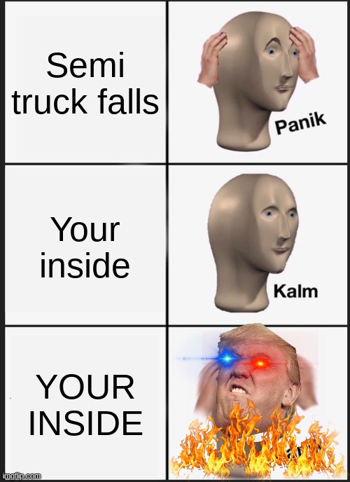 Panik Kalm Panik Meme | Semi truck falls Your inside YOUR INSIDE | image tagged in memes,panik kalm panik | made w/ Imgflip meme maker