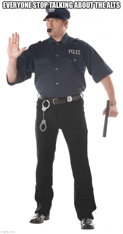 Stop Cop Meme | EVERYONE STOP TALKING ABOUT THE ALTS | image tagged in memes,stop cop | made w/ Imgflip meme maker