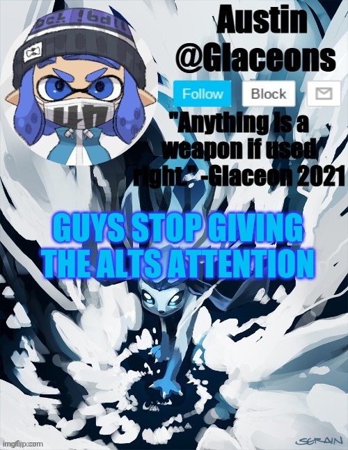 Inkling glaceon 2 | GUYS STOP GIVING THE ALTS ATTENTION | image tagged in inkling glaceon 2 | made w/ Imgflip meme maker