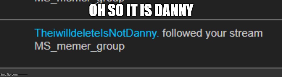 OH SO IT IS DANNY | made w/ Imgflip meme maker