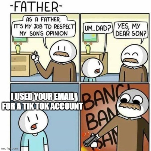 As a father template  | I USED YOUR EMAIL FOR A TIK TOK ACCOUNT | image tagged in as a father template | made w/ Imgflip meme maker
