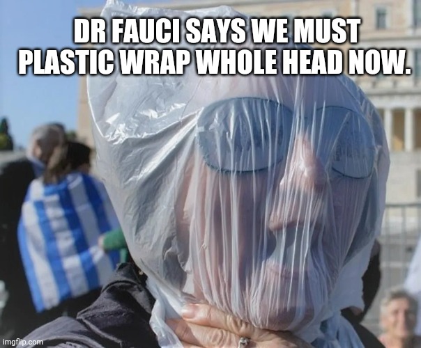 Dr fauci | DR FAUCI SAYS WE MUST PLASTIC WRAP WHOLE HEAD NOW. | image tagged in dr fauci | made w/ Imgflip meme maker