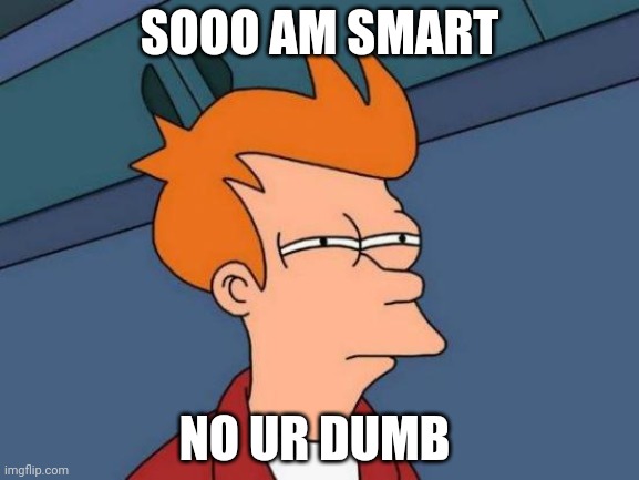 Funny | SOOO AM SMART; NO UR DUMB | image tagged in memes,futurama fry | made w/ Imgflip meme maker