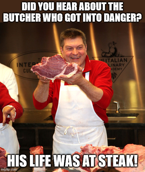 butcher 2 | DID YOU HEAR ABOUT THE BUTCHER WHO GOT INTO DANGER? HIS LIFE WAS AT STEAK! | image tagged in butcher 2,eye roll | made w/ Imgflip meme maker