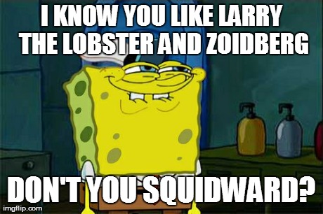 Don't You Squidward Meme | I KNOW YOU LIKE LARRY THE LOBSTER AND ZOIDBERG DON'T YOU SQUIDWARD? | image tagged in memes,dont you squidward | made w/ Imgflip meme maker