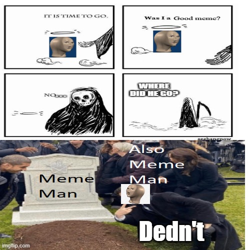 Meme man till humanity's end. | Dedn't | image tagged in funny memes,original meme,grant gustin over grave,meme man | made w/ Imgflip meme maker