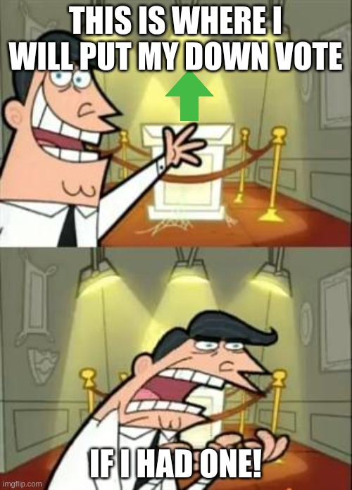 This Is Where I'd Put My Trophy If I Had One Meme | THIS IS WHERE I WILL PUT MY DOWN VOTE IF I HAD ONE! | image tagged in memes,this is where i'd put my trophy if i had one | made w/ Imgflip meme maker