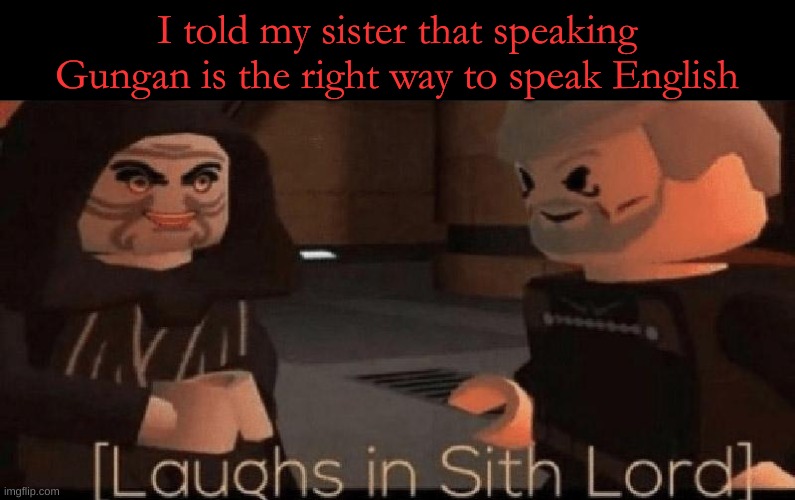 She failed at grammer in school | I told my sister that speaking Gungan is the right way to speak English | image tagged in laughs in sith lord | made w/ Imgflip meme maker