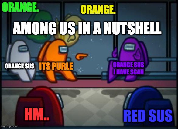 Among us in a nutshell | ORANGE. ORANGE. AMONG US IN A NUTSHELL; ORANGE SUS; ITS PURLE; ORANGE SUS I HAVE SCAN; HM.. RED SUS | image tagged in among us blame | made w/ Imgflip meme maker
