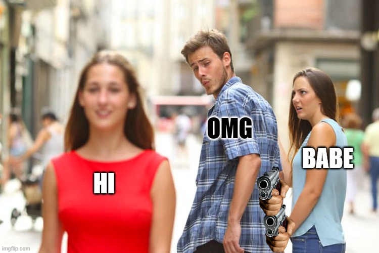 Distracted Boyfriend | OMG; BABE; HI | image tagged in memes,distracted boyfriend | made w/ Imgflip meme maker