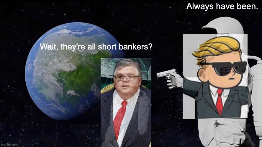 Short bankers | Always have been. Wait, they're all short bankers? | image tagged in memes,always has been | made w/ Imgflip meme maker