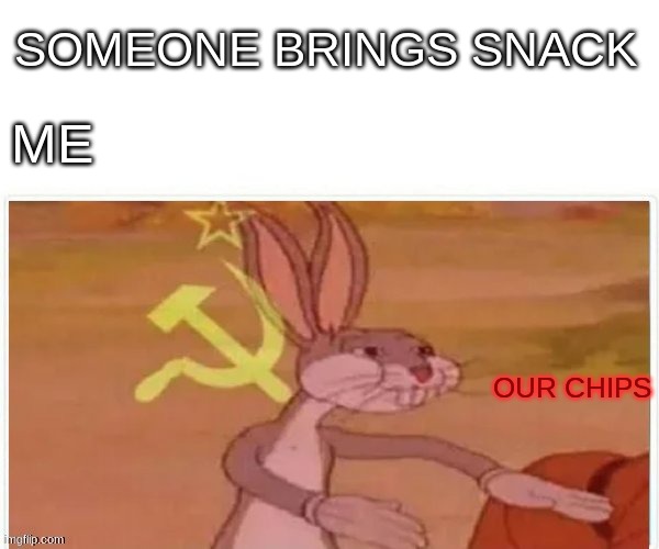 communist bugs bunny | SOMEONE BRINGS SNACK; ME; OUR CHIPS | image tagged in communist bugs bunny | made w/ Imgflip meme maker