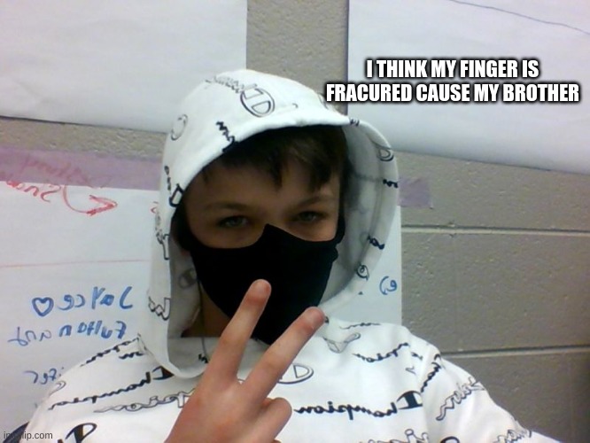yeah it fracured | I THINK MY FINGER IS FRACURED CAUSE MY BROTHER | image tagged in idk | made w/ Imgflip meme maker