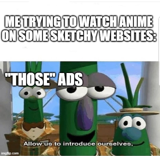 Allow us to introduce ourselves | ME TRYING TO WATCH ANIME ON SOME SKETCHY WEBSITES:; "THOSE" ADS | image tagged in allow us to introduce ourselves | made w/ Imgflip meme maker