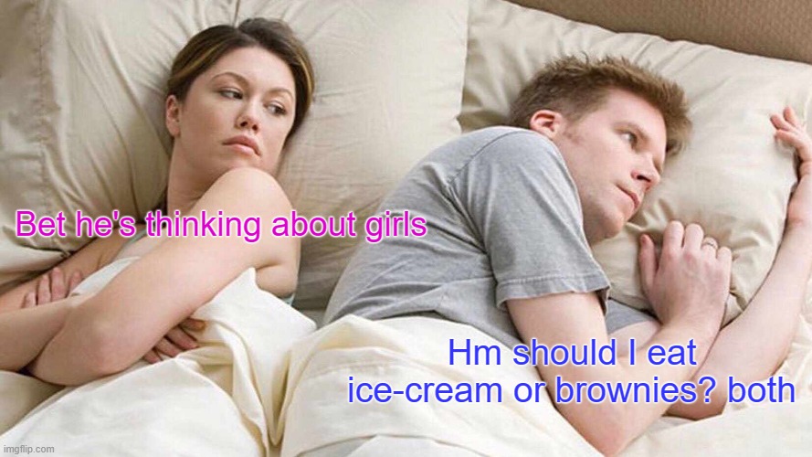 I Bet He's Thinking About Other Women Meme | Bet he's thinking about girls; Hm should I eat ice-cream or brownies? both | image tagged in memes,i bet he's thinking about other women | made w/ Imgflip meme maker
