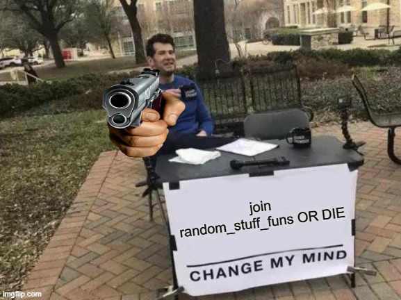 JOIN MY STREAMM RANDOM_STUFF_FUNS IMGFLIP.COM | join random_stuff_funs OR DIE | image tagged in memes,change my mind | made w/ Imgflip meme maker