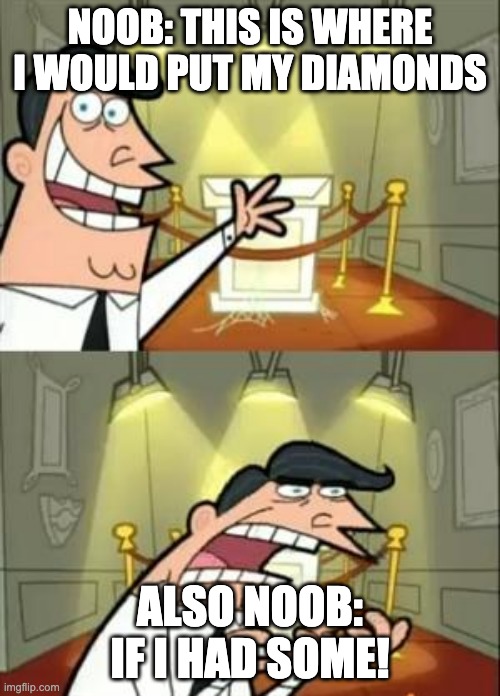 This Is Where I'd Put My Trophy If I Had One Meme | NOOB: THIS IS WHERE I WOULD PUT MY DIAMONDS; ALSO NOOB: IF I HAD SOME! | image tagged in memes,this is where i'd put my trophy if i had one,minecraft,noobs,diamonds | made w/ Imgflip meme maker