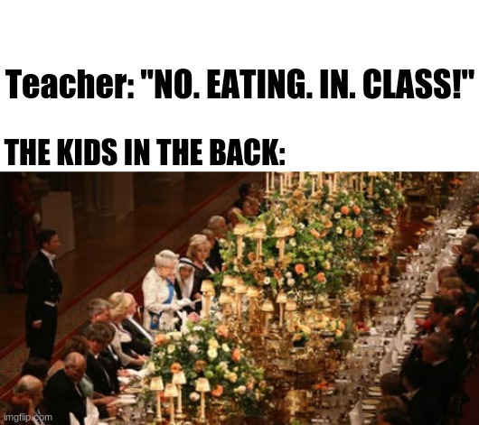kids in the back be like: haha BANQUET GO BRR | Teacher: "NO. EATING. IN. CLASS!"; THE KIDS IN THE BACK: | image tagged in blank white template,kids in the back,middle school,snack,banquet | made w/ Imgflip meme maker