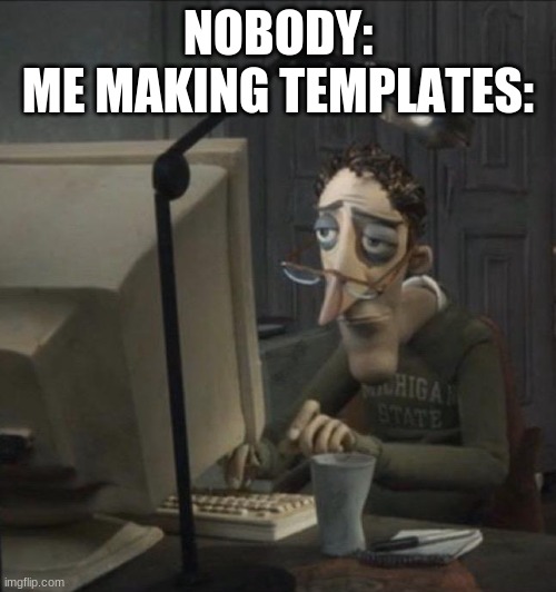 It's been so long, I have no more will to live but atleast the templates done | NOBODY:
ME MAKING TEMPLATES: | image tagged in coraline dad | made w/ Imgflip meme maker