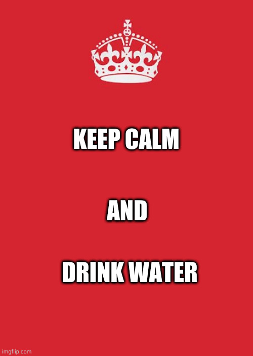 Keep calm crown | KEEP CALM; AND; DRINK WATER | image tagged in keep calm crown | made w/ Imgflip meme maker