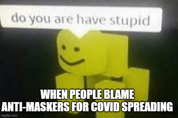 Do you are have stupid | WHEN PEOPLE BLAME ANTI-MASKERS FOR COVID SPREADING | image tagged in do you are have stupid | made w/ Imgflip meme maker