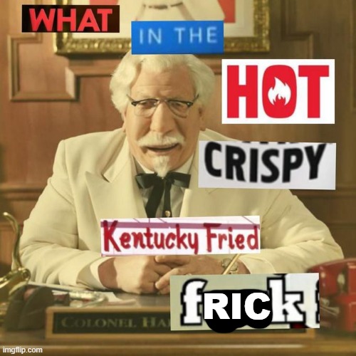 What in the hot crispy kentucky fried frick | RIC | image tagged in what in the hot crispy kentucky fried frick | made w/ Imgflip meme maker