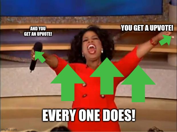 Oprah You Get A | AND YOU GET AN UPVOTE! YOU GET A UPVOTE! EVERY ONE DOES! | image tagged in memes,oprah you get a | made w/ Imgflip meme maker