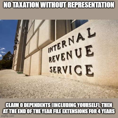 How to defund the corrupt government | NO TAXATION WITHOUT REPRESENTATION; CLAIM 0 DEPENDENTS (INCLUDING YOURSELF), THEN AT THE END OF THE YEAR FILE EXTENSIONS FOR 4 YEARS | image tagged in irs,election 2020 | made w/ Imgflip meme maker