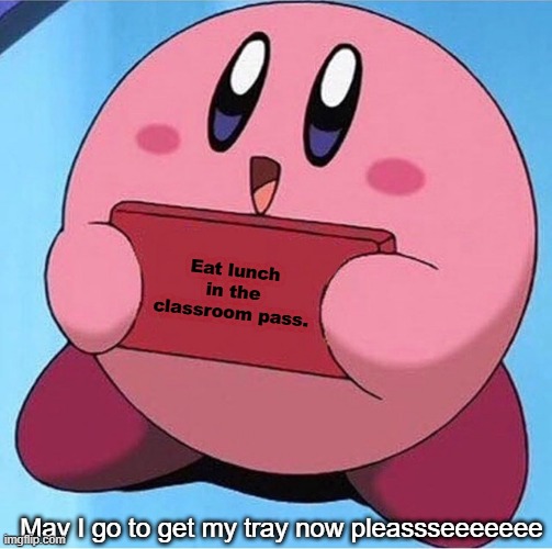 Me in 1st grade after I earned 50 tokens. | Eat lunch in the classroom pass. May I go to get my tray now pleassseeeeeee | image tagged in kirby holding a sign,wholesome,childhood,relatable | made w/ Imgflip meme maker