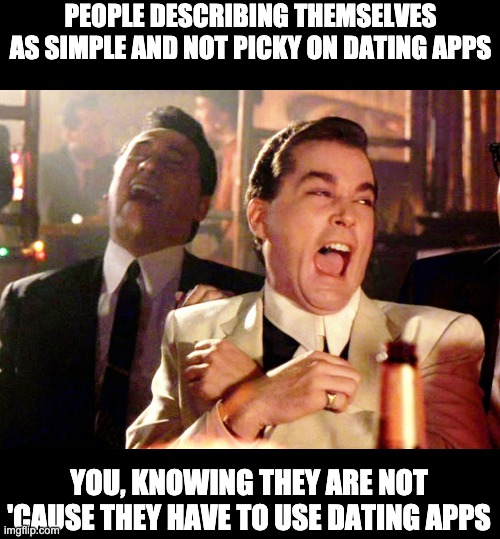 Good Fellas Hilarious Meme | PEOPLE DESCRIBING THEMSELVES AS SIMPLE AND NOT PICKY ON DATING APPS; YOU, KNOWING THEY ARE NOT 'CAUSE THEY HAVE TO USE DATING APPS | image tagged in memes,good fellas hilarious | made w/ Imgflip meme maker