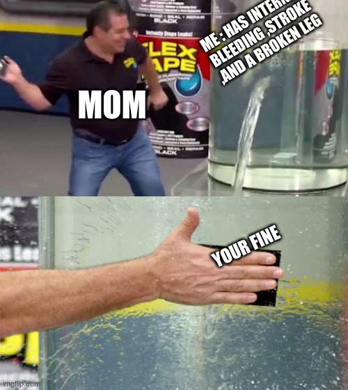 lol | ME : HAS INTERNAL BLEEDING ,STROKE ,AND A BROKEN LEG; MOM; YOUR FINE | image tagged in flex tape | made w/ Imgflip meme maker