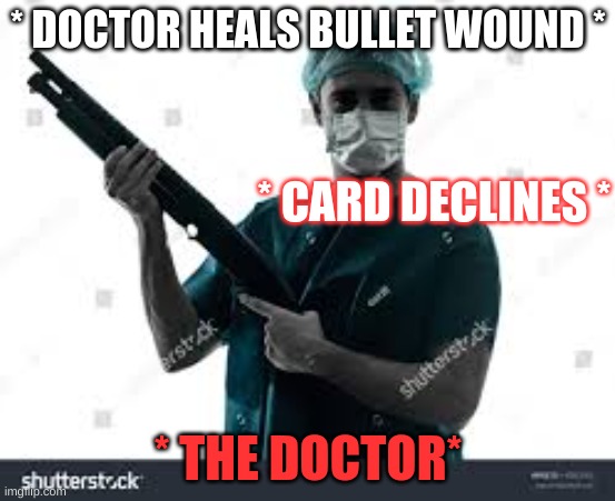 american hostpitals be like | * DOCTOR HEALS BULLET WOUND *; * CARD DECLINES *; * THE DOCTOR* | image tagged in wholesome | made w/ Imgflip meme maker