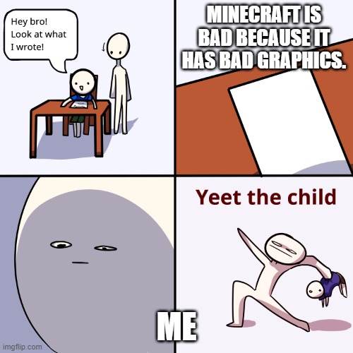 Yeet the child | MINECRAFT IS BAD BECAUSE IT HAS BAD GRAPHICS. ME | image tagged in yeet the child | made w/ Imgflip meme maker