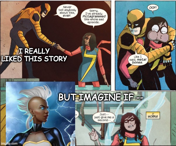 Marvel favorites -- but of course | I REALLY LIKED THIS STORY; BUT IMAGINE IF -- | image tagged in storm,marvel,ms marvel,comics,teachers | made w/ Imgflip meme maker
