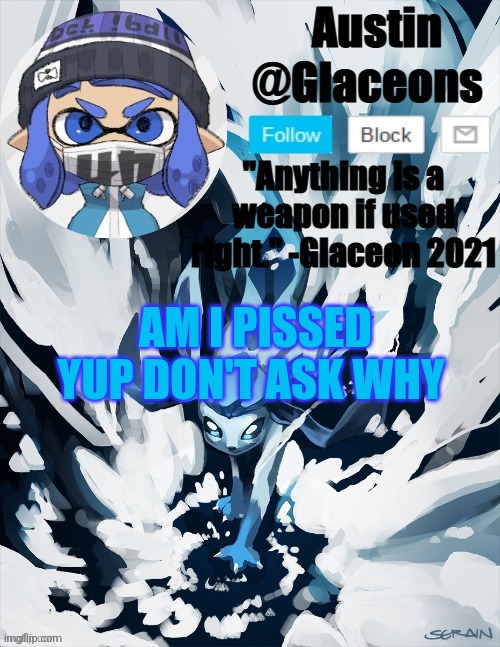 Inkling glaceon 2 | AM I PISSED YUP DON'T ASK WHY | image tagged in inkling glaceon 2 | made w/ Imgflip meme maker